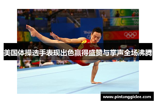 美国体操选手表现出色赢得盛赞与掌声全场沸腾