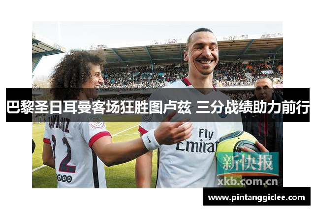 巴黎圣日耳曼客场狂胜图卢兹 三分战绩助力前行