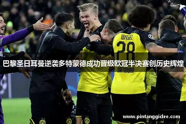 巴黎圣日耳曼逆袭多特蒙德成功晋级欧冠半决赛创历史辉煌