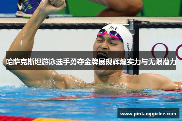 哈萨克斯坦游泳选手勇夺金牌展现辉煌实力与无限潜力