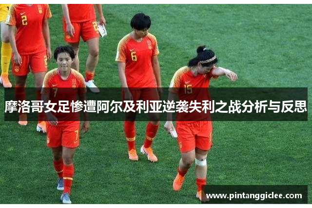 摩洛哥女足惨遭阿尔及利亚逆袭失利之战分析与反思