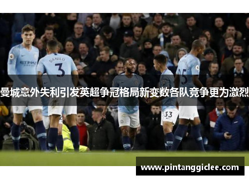 曼城意外失利引发英超争冠格局新变数各队竞争更为激烈