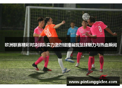 欧洲联赛精彩对决球队实力激烈碰撞展现足球魅力与热血瞬间